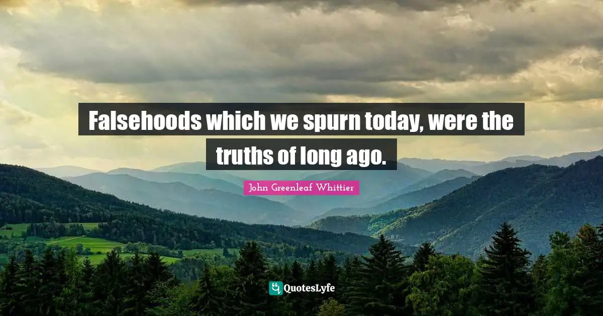 Falsehoods which we spurn today, were the truths of long ago.