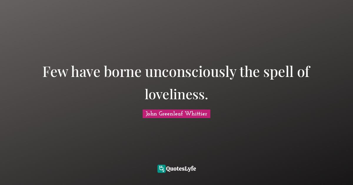 Spells Quotes: "Few have borne unconsciously the spell of loveliness."