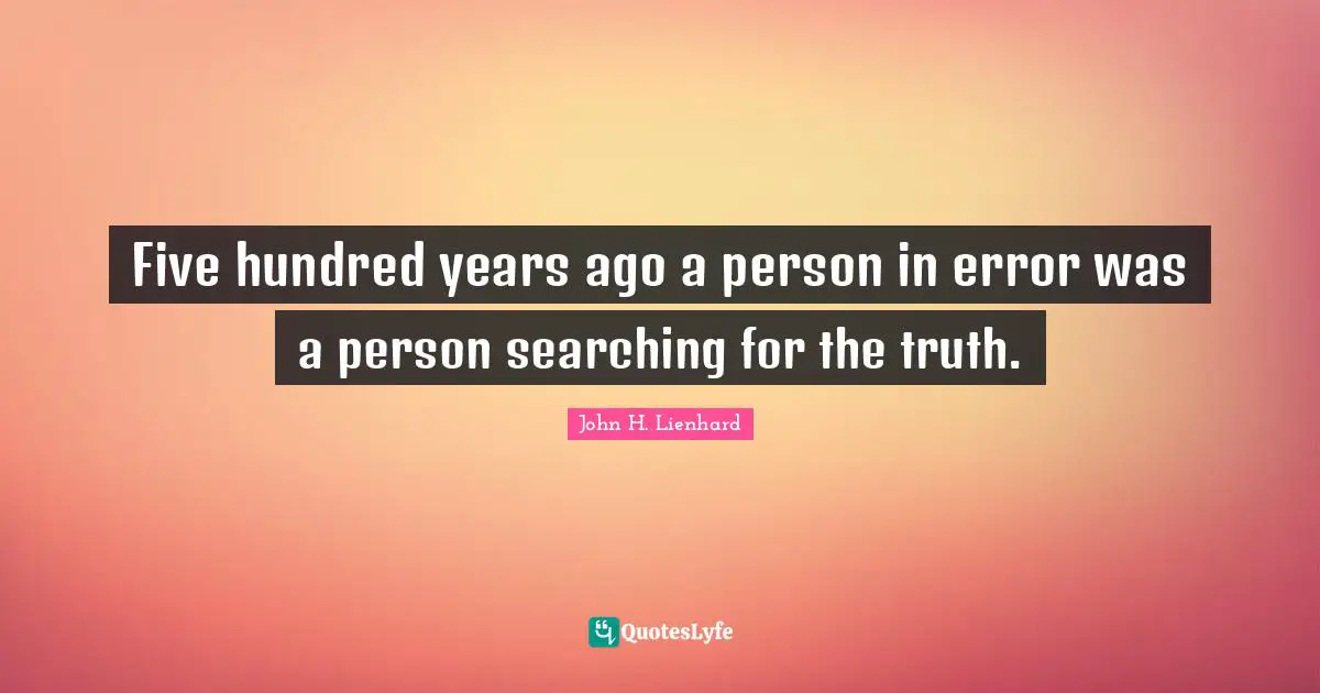 Five hundred years ago a person in error was a person searching for the truth.