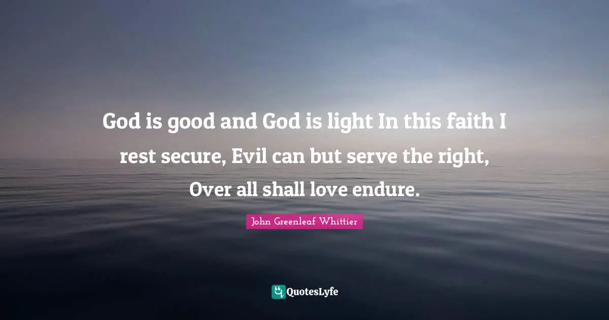 God is good and God is light In this faith I rest secure, Evil can but serve the right, Over all shall love endure.