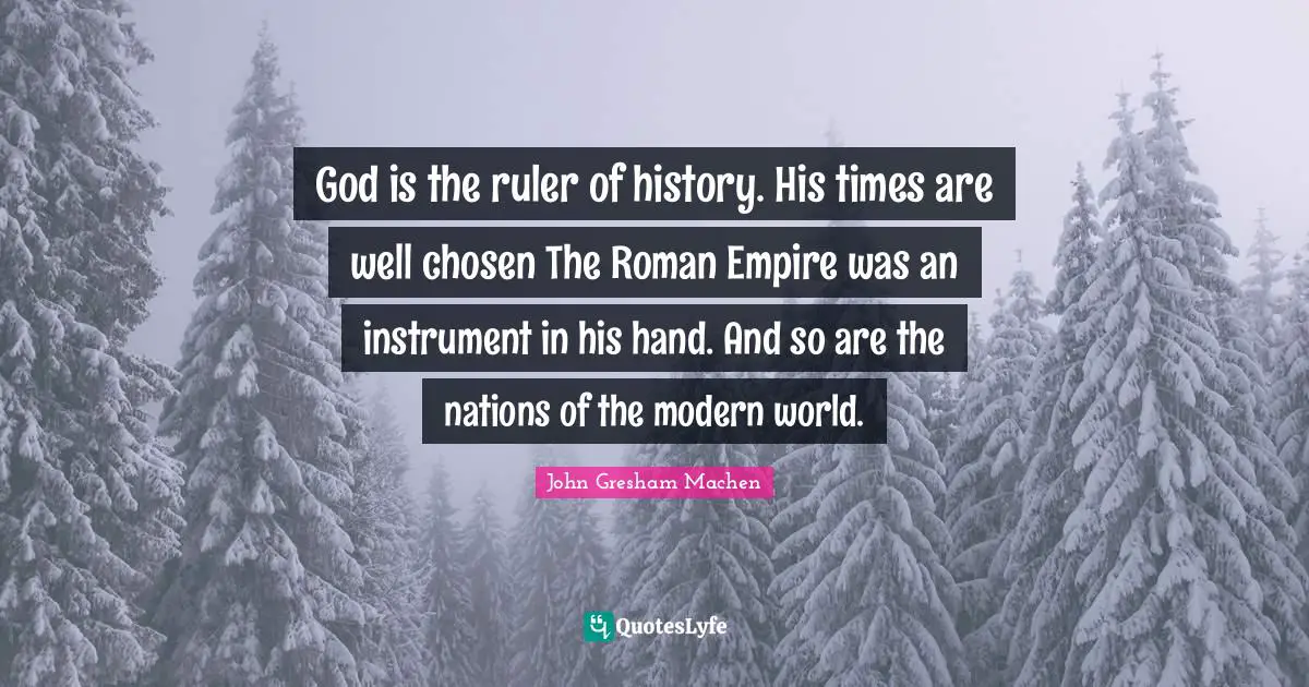 John Gresham Machen Quotes: "God is the ruler of history. His times are well chosen The Roman Empire was an instrument in his hand. And so are the nations of the modern world."