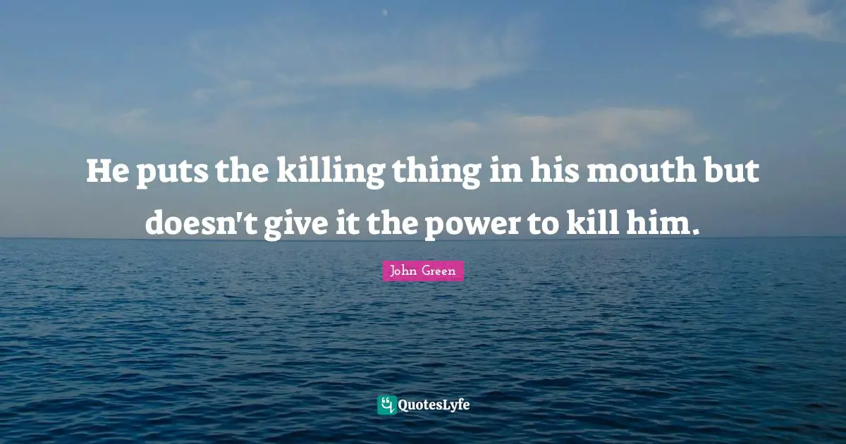 He puts the killing thing in his mouth but doesn't give it the power to kill him.