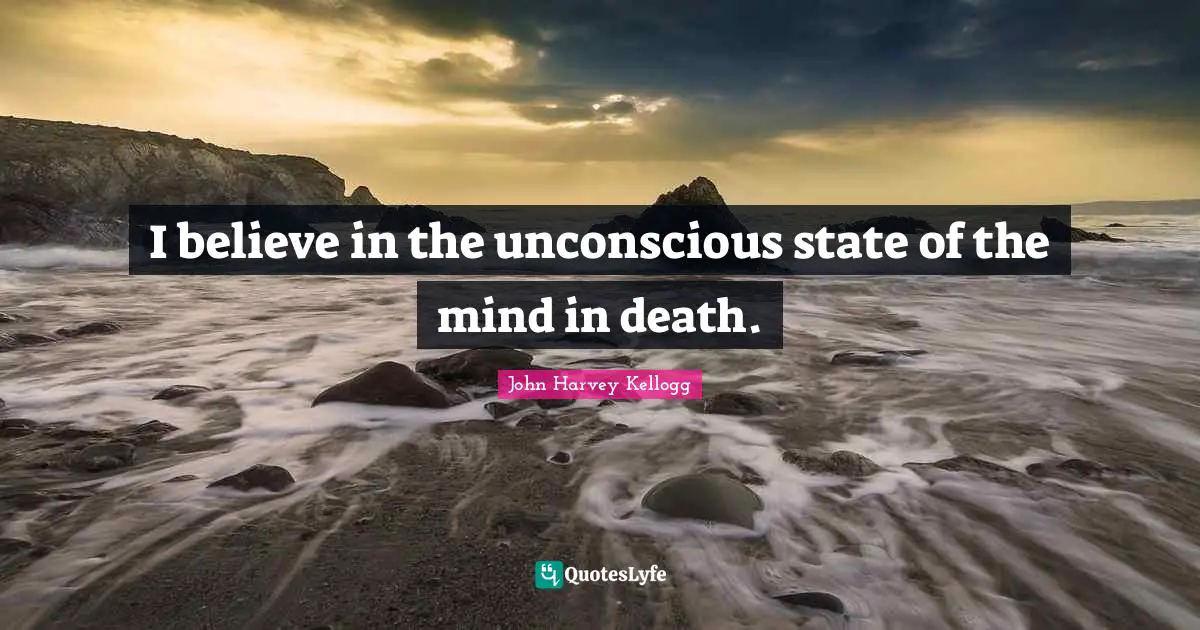 I believe in the unconscious state of the mind in death.