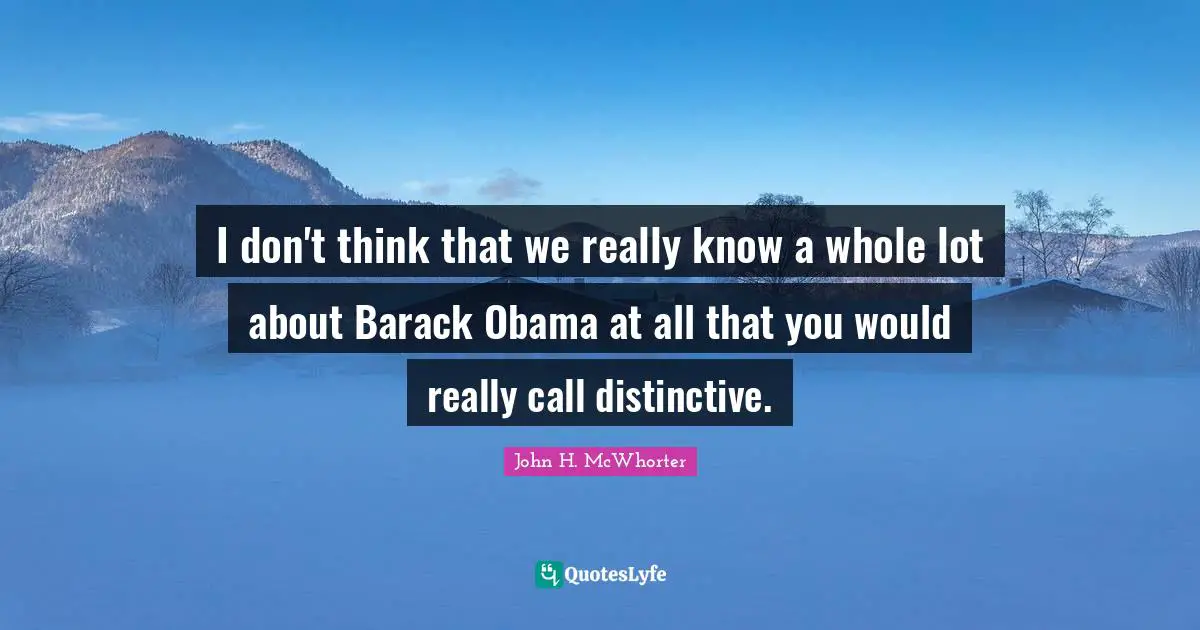 I don't think that we really know a whole lot about Barack Obama at all that you would really call distinctive.