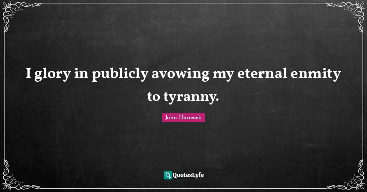 John Hancock Quotes: I glory in publicly avowing my eternal enmity to tyranny.