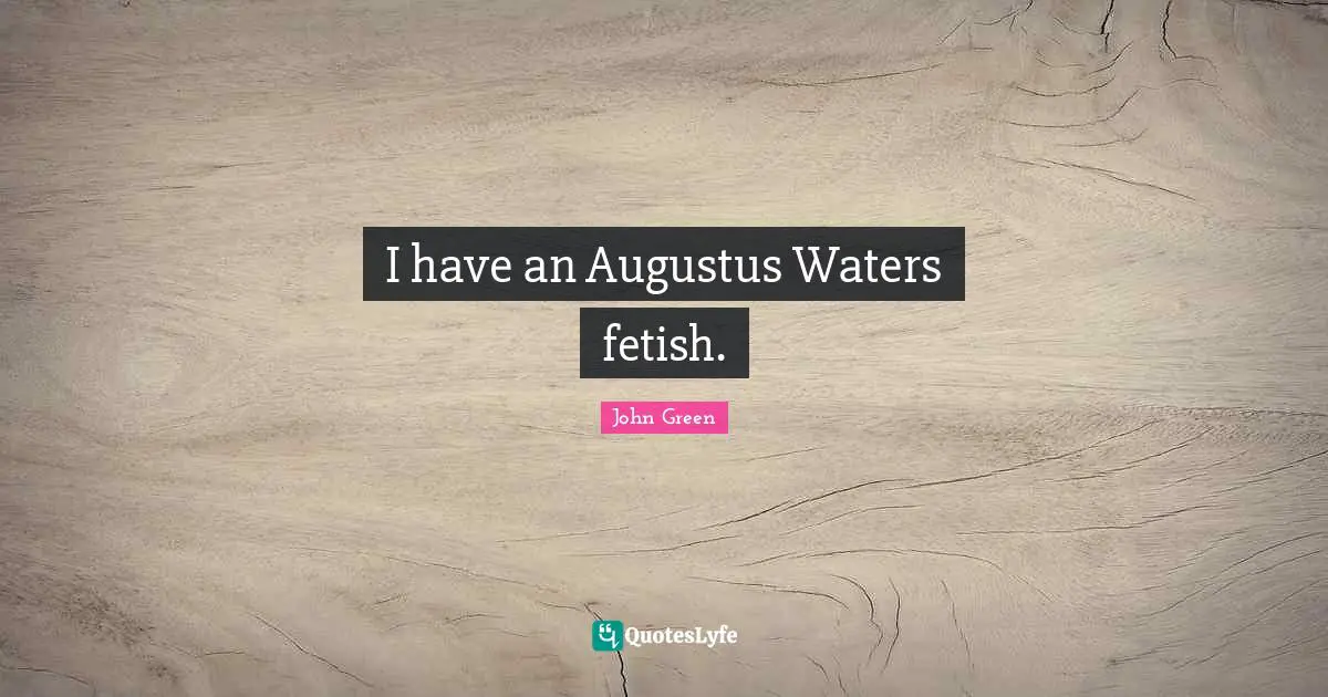 I have an Augustus Waters fetish.