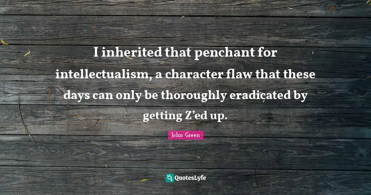 I inherited that penchant for intellectualism, a character flaw that these days can only be thoroughly eradicated by getting Z’ed up.