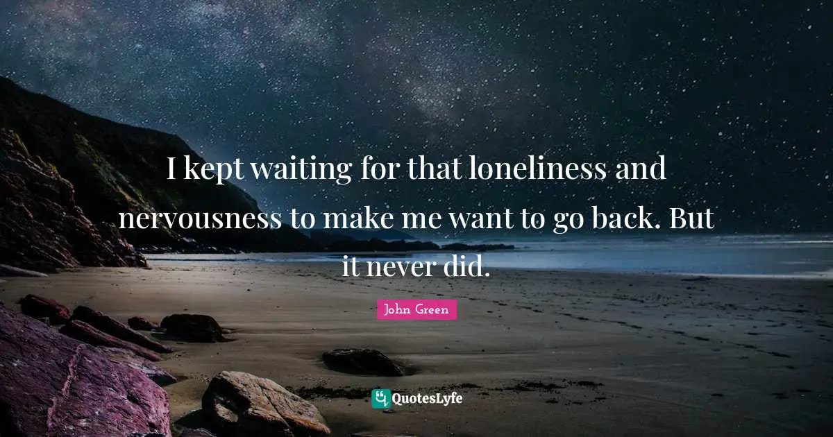 I kept waiting for that loneliness and nervousness to make me want to go back. But it never did.