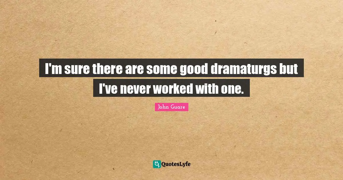 I'm sure there are some good dramaturgs but I've never worked with one.