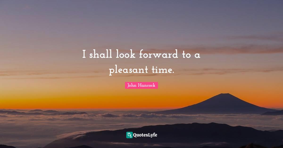 John Hancock Quotes: I shall look forward to a pleasant time.