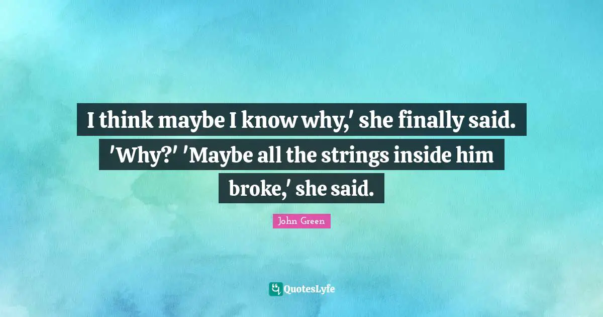 I think maybe I know why,' she finally said. 'Why?' 'Maybe all the strings inside him broke,' she said.