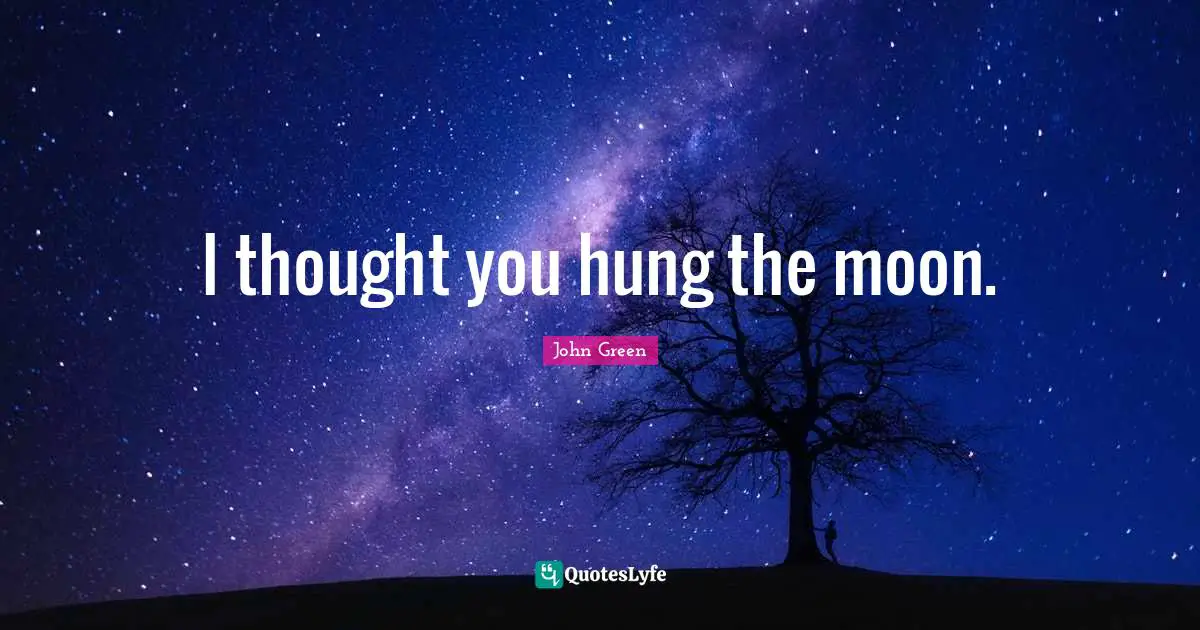 I thought you hung the moon.
