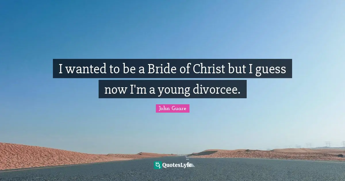 I wanted to be a Bride of Christ but I guess now I'm a young divorcee.