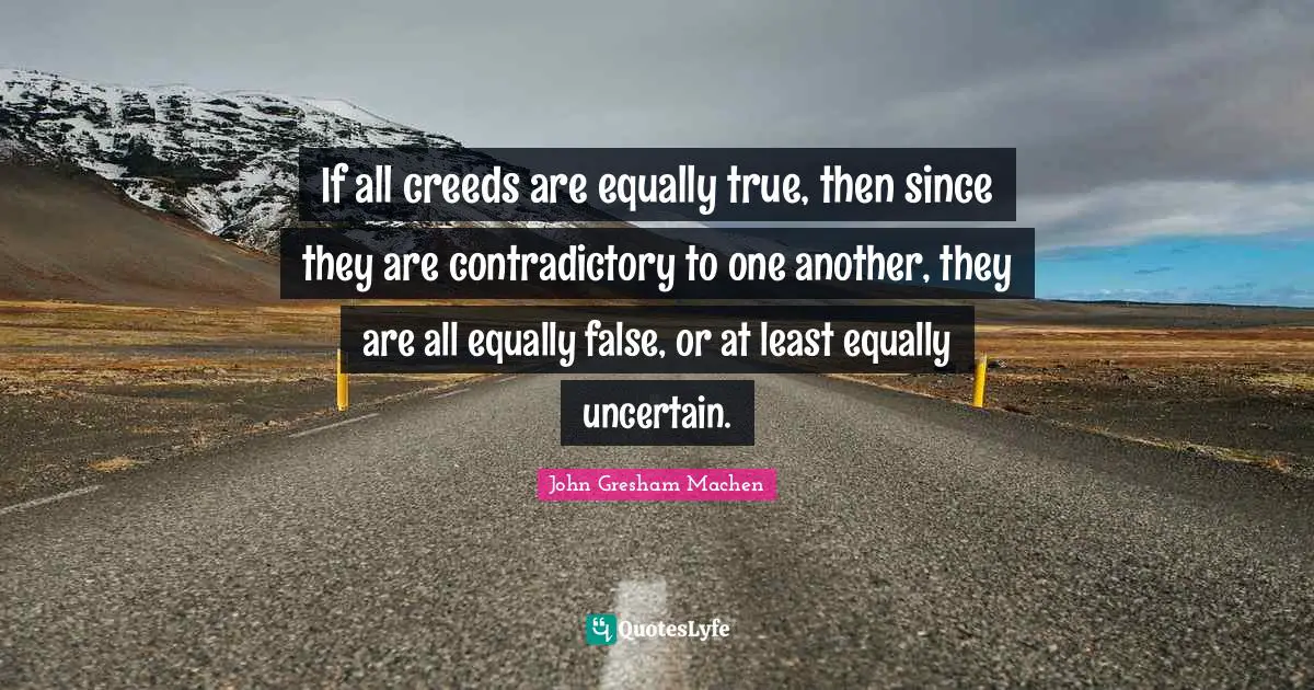 If all creeds are equally true, then since they are contradictory to one another, they are all equally false, or at least equally uncertain.