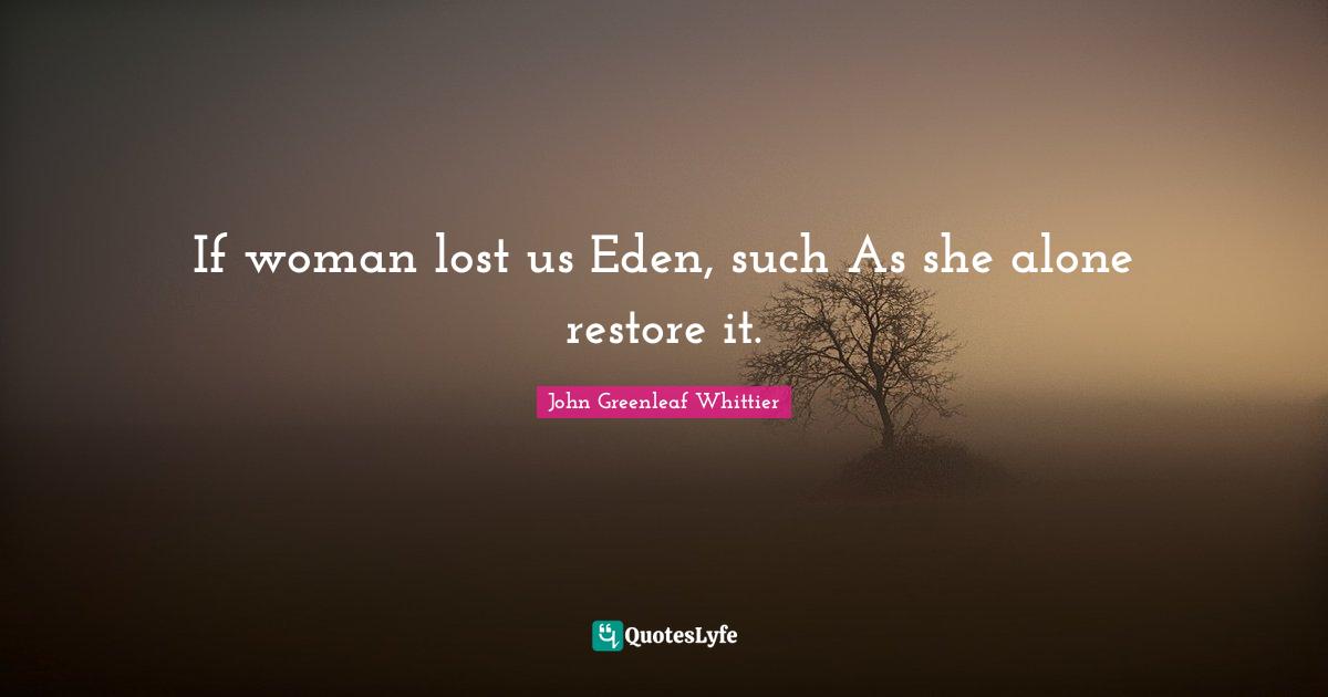 If woman lost us Eden, such As she alone restore it.