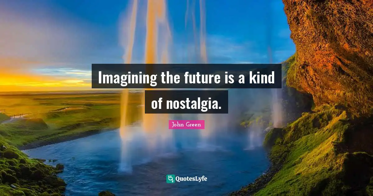 Imagining the future is a kind of nostalgia.