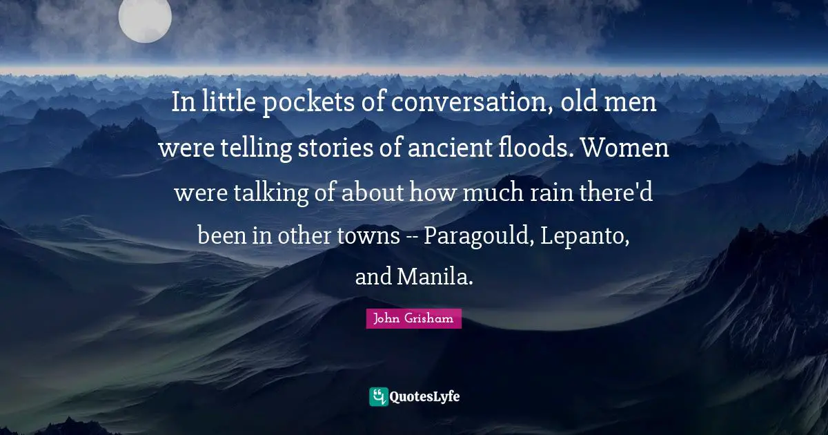 In little pockets of conversation, old men were telling stories of ancient floods. Women were talking of about how much rain there'd been in other towns -- Paragould, Lepanto, and Manila.