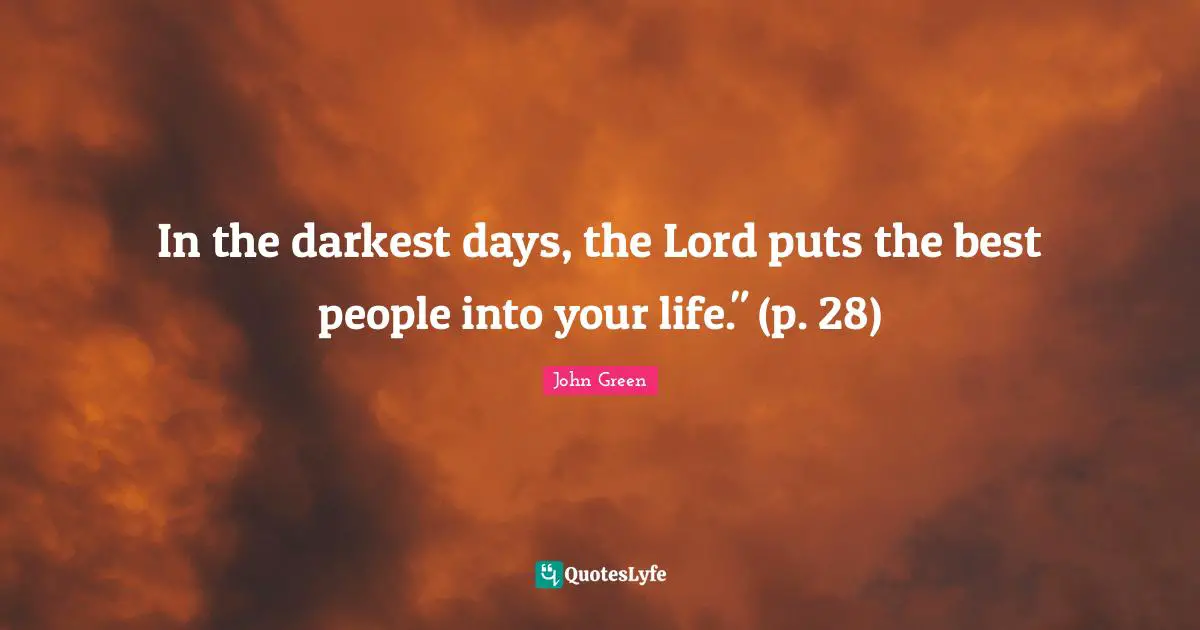 In the darkest days, the Lord puts the best people into your life." (p. 28)