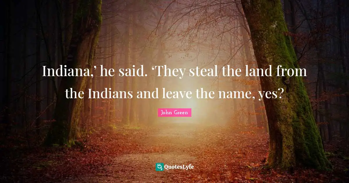 Indiana,’ he said. ‘They steal the land from the Indians and leave the name, yes?