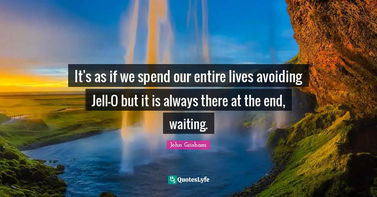It's as if we spend our entire lives avoiding Jell-O but it is always there at the end, waiting.