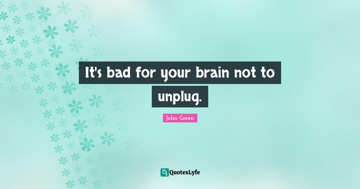 It's bad for your brain not to unplug.
