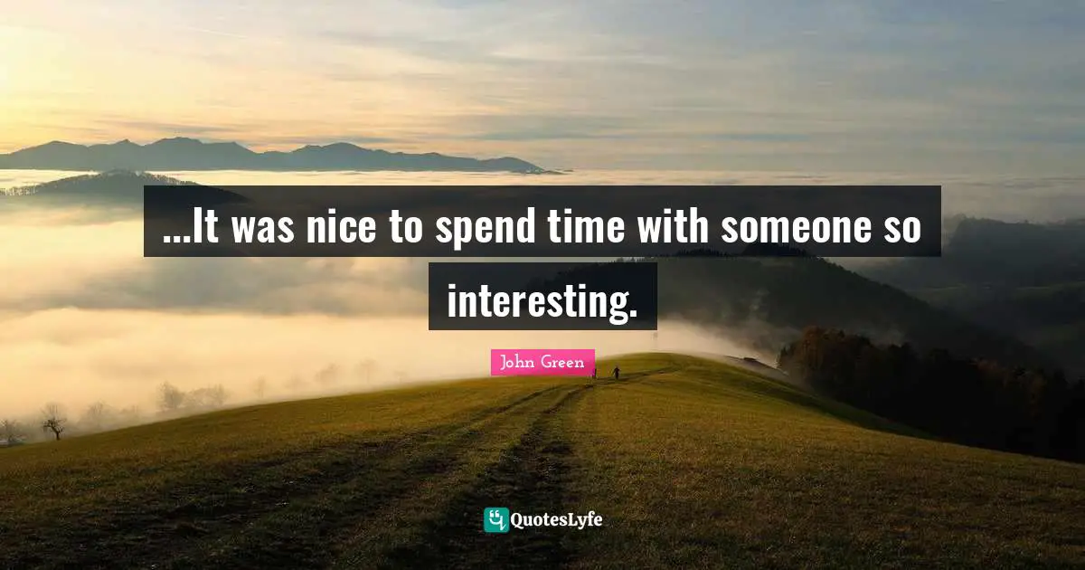 ...It was nice to spend time with someone so interesting.