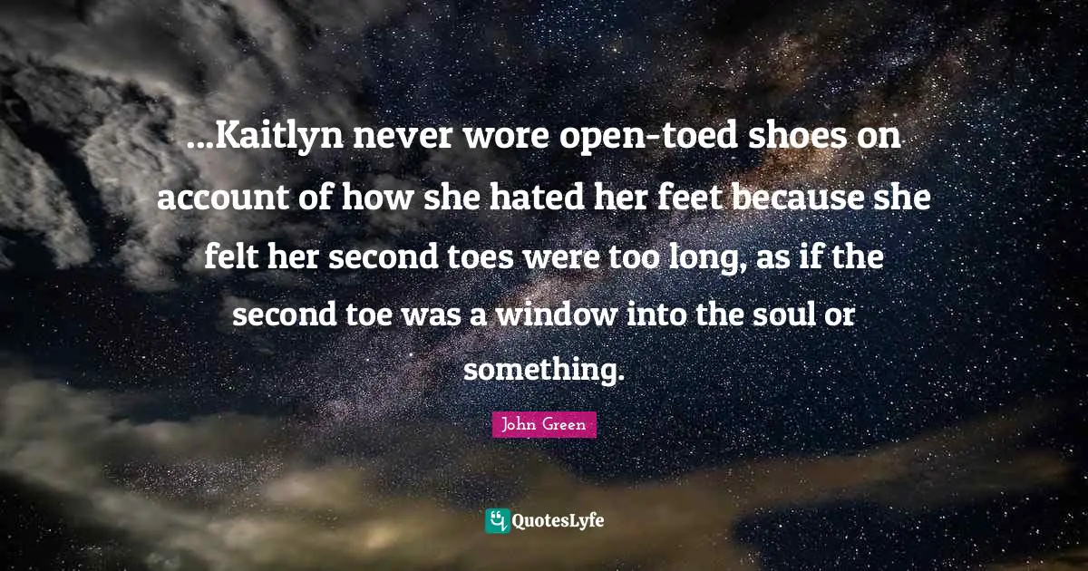 ...Kaitlyn never wore open-toed shoes on account of how she hated her feet because she felt her second toes were too long, as if the second toe was a window into the soul or something.