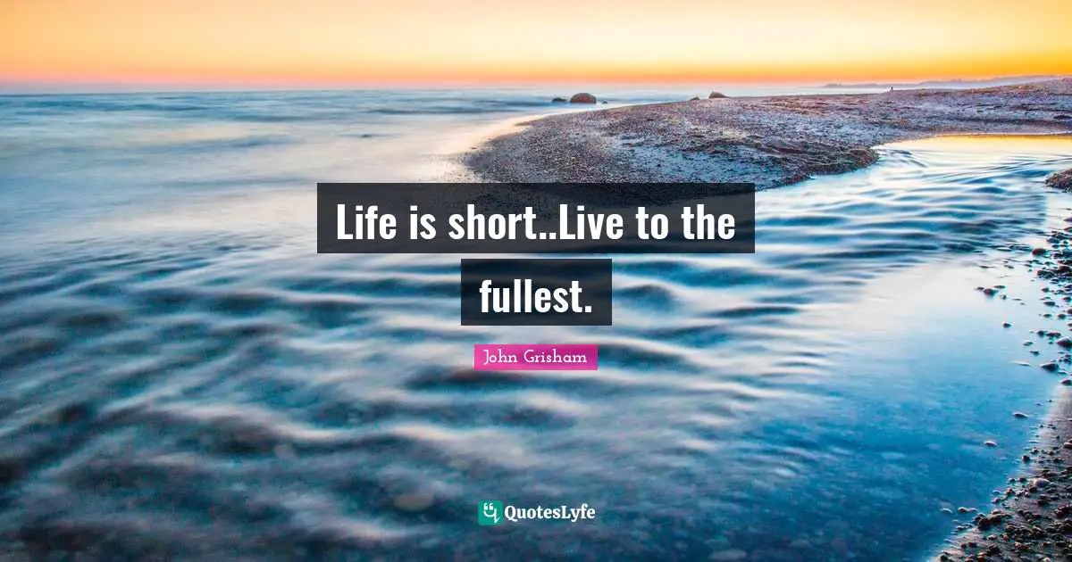 John Grisham Quotes: "Life is short..Live to the fullest."