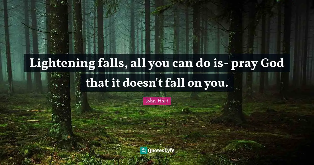 Lightening falls, all you can do is- pray God that it doesn't fall on you.