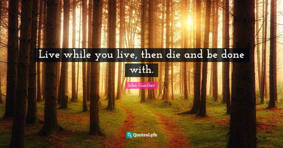 Live while you live, then die and be done with.