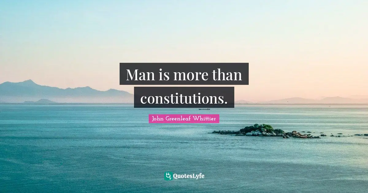 Man is more than constitutions.