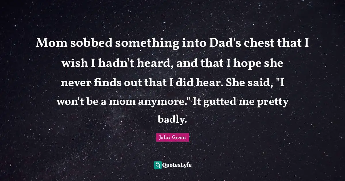 Mom sobbed something into Dad's chest that I wish I hadn't heard, and that I hope she never finds out that I did hear. She said, "I won't be a mom anymore." It gutted me pretty badly.