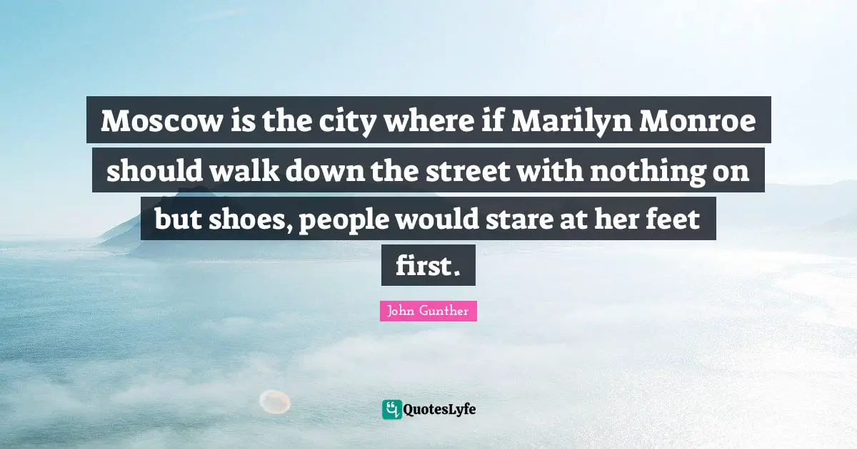 Moscow is the city where if Marilyn Monroe should walk down the street with nothing on but shoes, people would stare at her feet first.