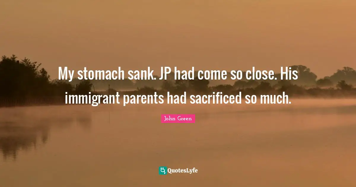 Immigrant Quotes: "My stomach sank. JP had come so close. His immigrant parents had sacrificed so much."
