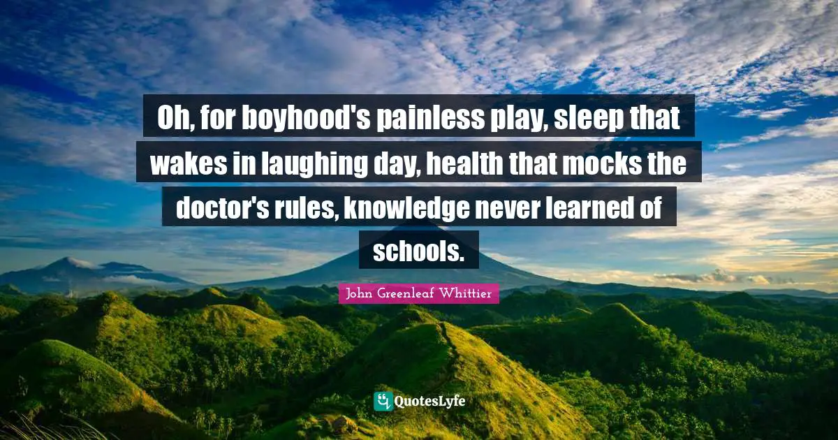 Oh, for boyhood's painless play, sleep that wakes in laughing day, health that mocks the doctor's rules, knowledge never learned of schools.