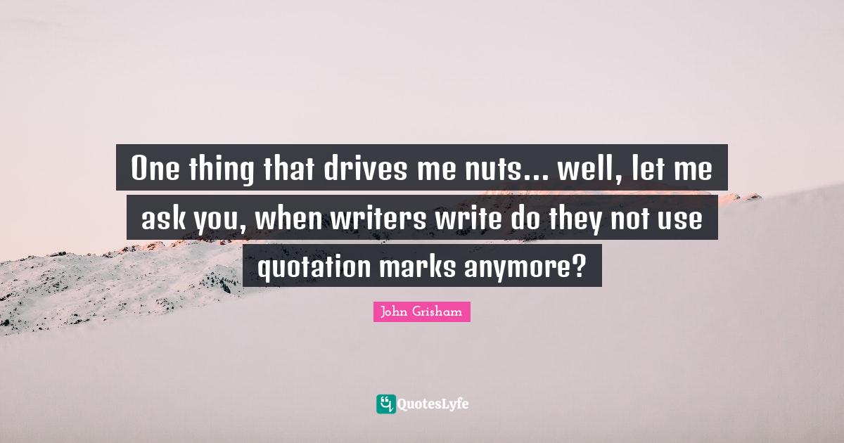 One thing that drives me nuts... well, let me ask you, when writers wr