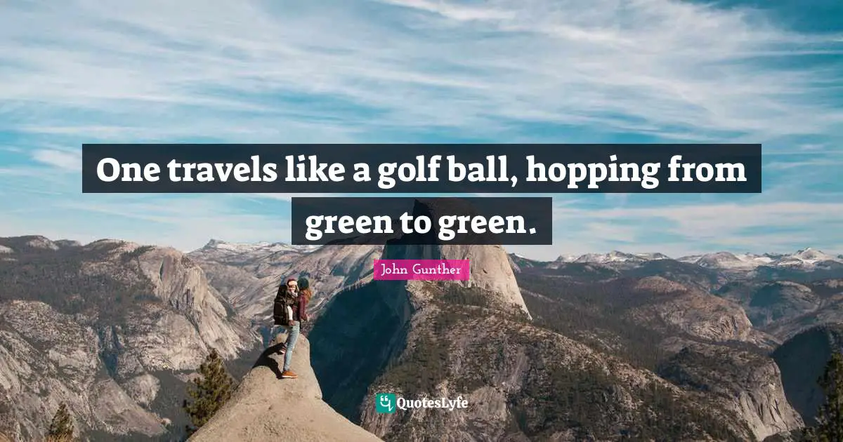 Golf Quotes: "One travels like a golf ball, hopping from green to green."