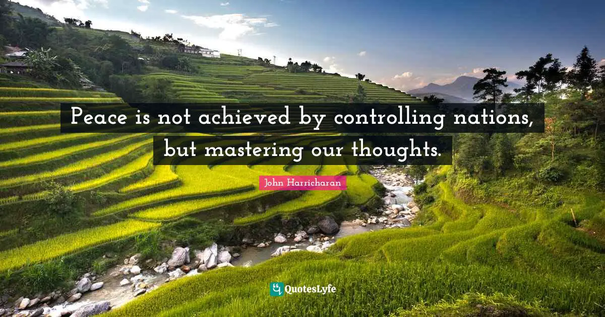 Peace is not achieved by controlling nations, but mastering our thoughts.