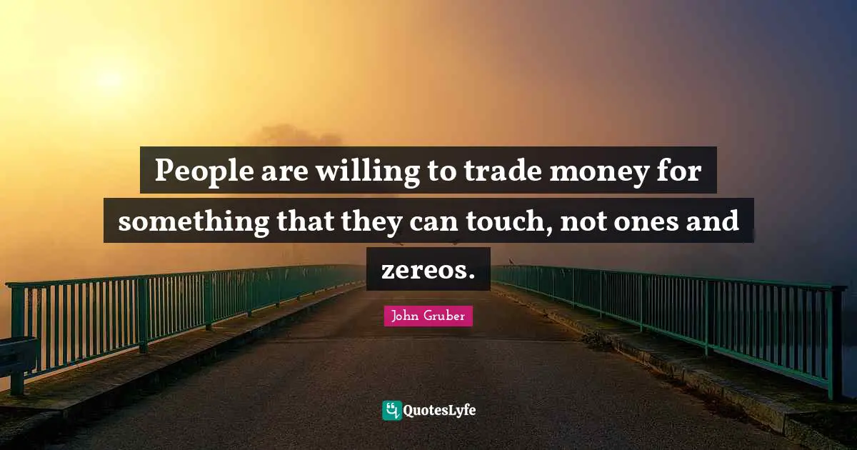 People are willing to trade money for something that they can touch, not ones and zereos.