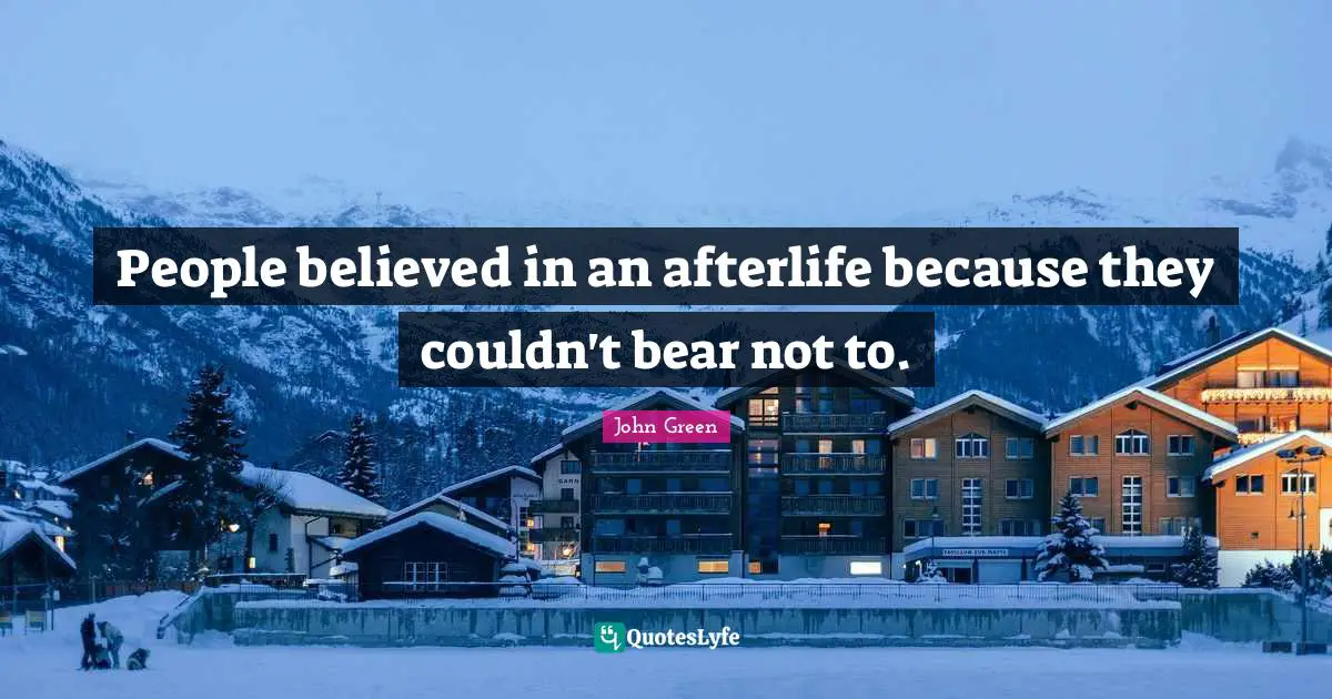 People believed in an afterlife because they couldn't bear not to.