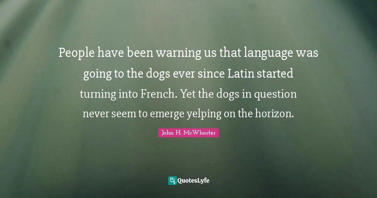 People have been warning us that language was going to the dogs ever since Latin started turning into French. Yet the dogs in question never seem to emerge yelping on the horizon.