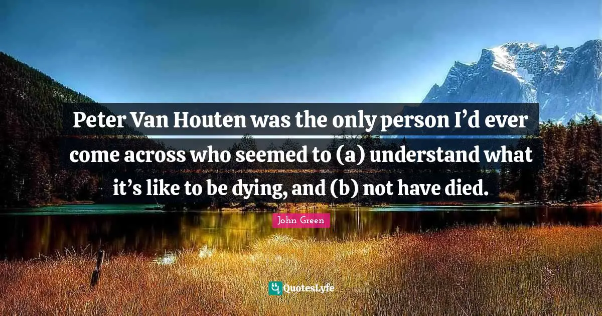 Peter Van Houten was the only person I’d ever come across who seemed to (a) understand what it’s like to be dying, and (b) not have died.