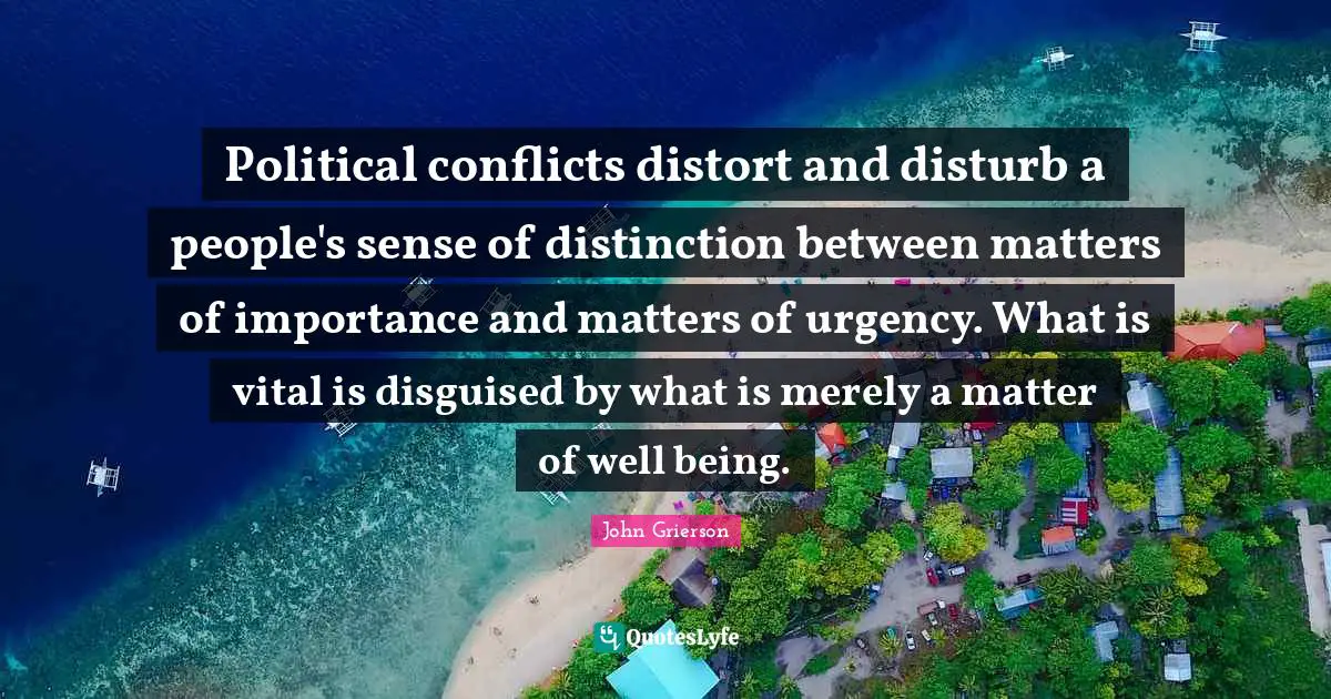 Political conflicts distort and disturb a people's sense of distinction between matters of importance and matters of urgency. What is vital is disguised by what is merely a matter of well being.