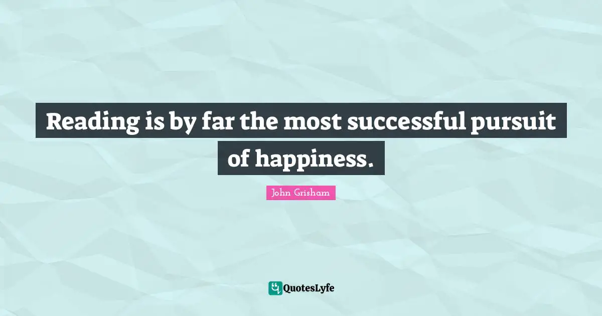 John Grisham Quotes: "Reading is by far the most successful pursuit of happiness."
