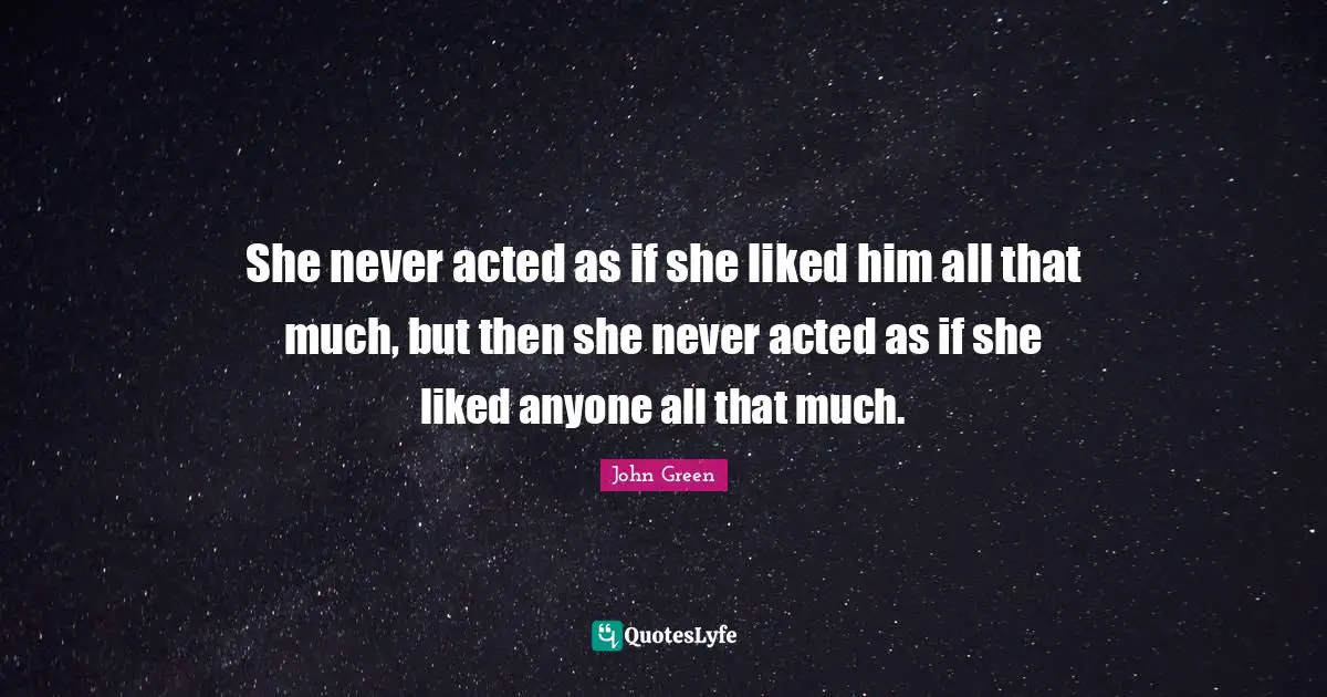 She never acted as if she liked him all that much, but then she never acted as if she liked anyone all that much.