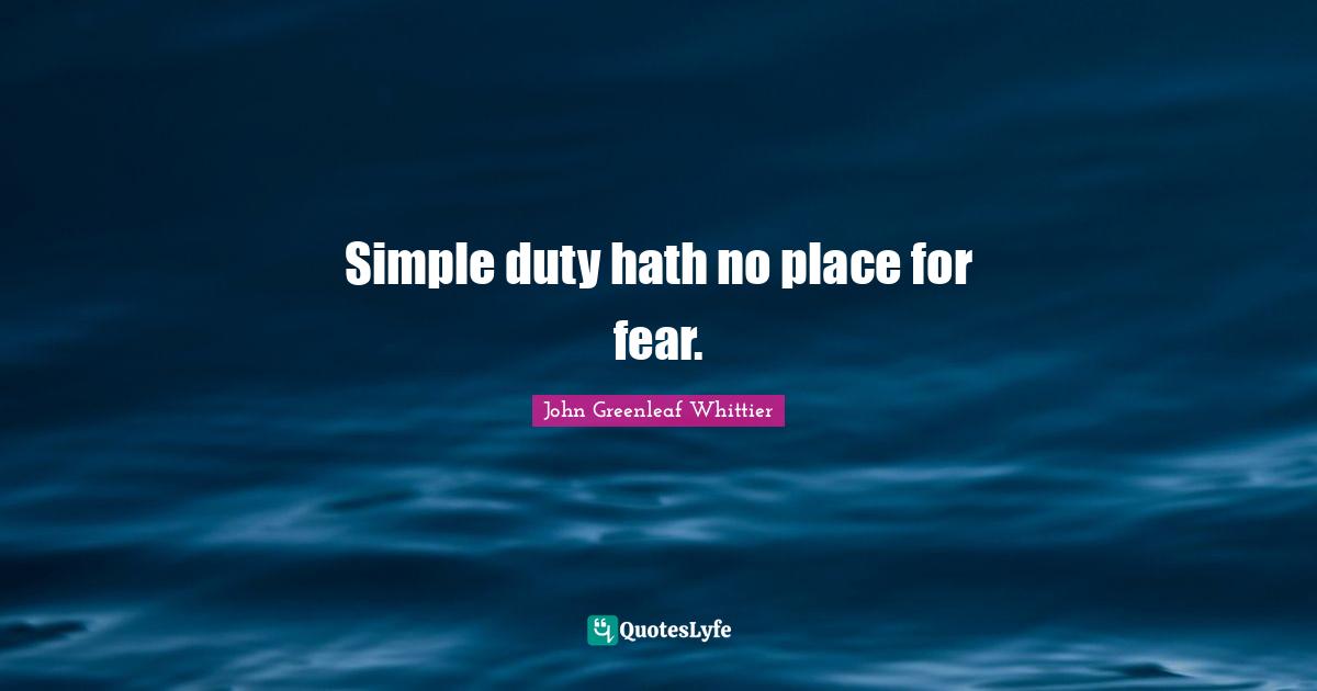 Simple duty hath no place for fear.