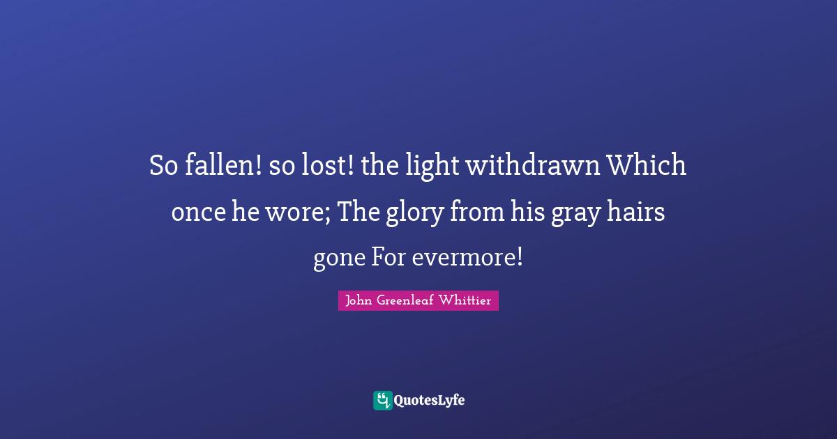 Evermore Quotes: "So fallen! so lost! the light withdrawn Which once he wore; The glory from his gray hairs gone For evermore!"