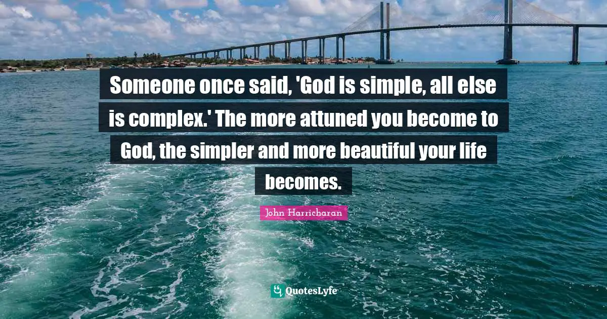 Someone once said, 'God is simple, all else is complex.' The more attuned you become to God, the simpler and more beautiful your life becomes.