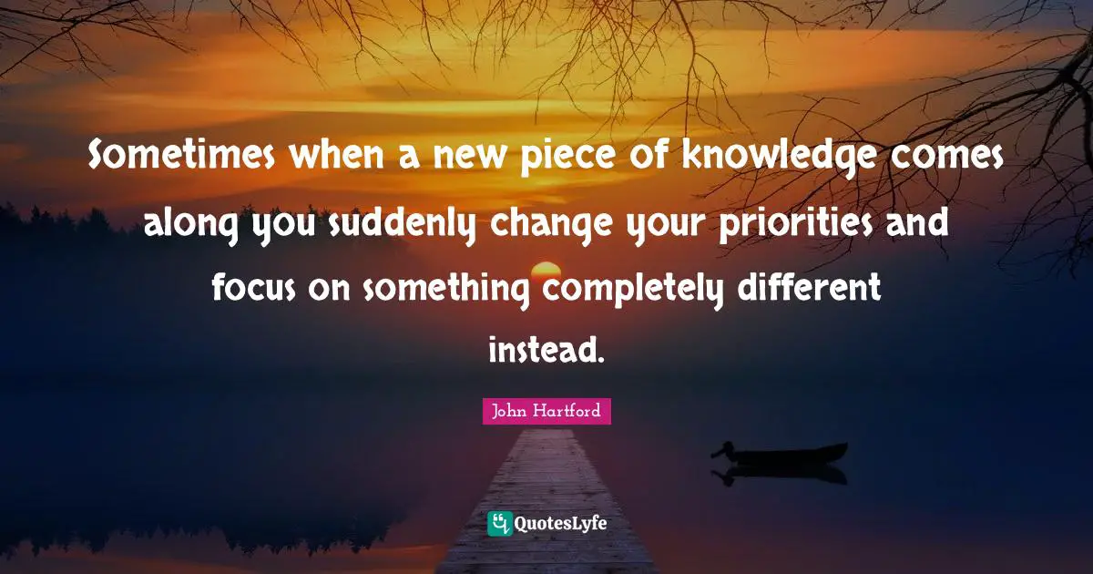 Sometimes when a new piece of knowledge comes along you suddenly change your priorities and focus on something completely different instead.
