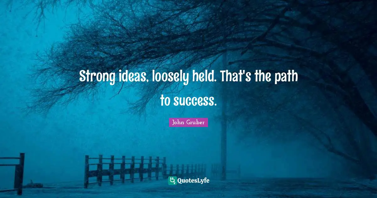 Strong ideas, loosely held. That's the path to success.